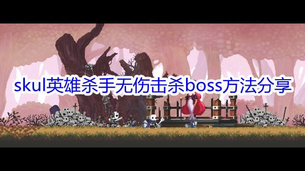 小骨英雄杀手怎样无伤击杀boss_小骨英雄杀手无伤击杀boss技巧