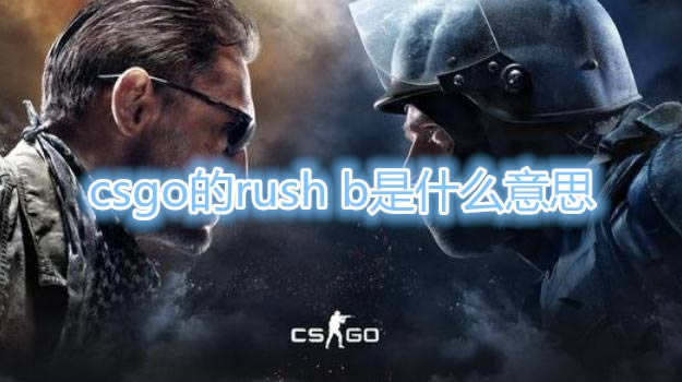 csgo的rush b是什么意思_csgo的rush b梗介绍