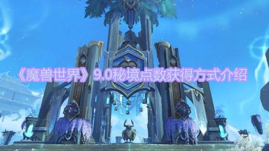 魔兽世界9.0秘境点数如何获得 魔兽世界9.0秘境点数获得方式介绍