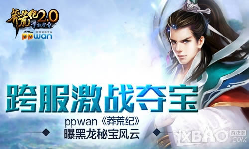 跨服激战夺宝ppwan《莽荒纪》曝黑龙秘宝风云